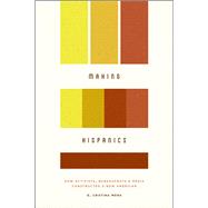 Making Hispanics: How Activists, Bureaucrats, and Media Constructed a New American 9780226033839