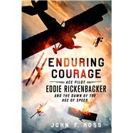Enduring Courage: Ace Pilot Eddie Rickenbacker and the Dawn of the Age of Speed 9781250033840