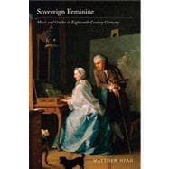 Sovereign Feminine - Music and Gender in Eighteenth-Century Germany 9780520273849