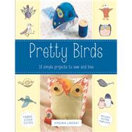 Pretty Birds: 18 Simple Projects to Sew and Love 9780762453856