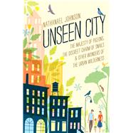 Unseen City The Majesty of Pigeons, the Discreet Charm of Snails & Other Wonders of the Urban Wilderness 9781623363857