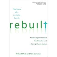 Rebuilt : Awakening the Faithful, Reaching the Lost, and Making Church Matter 9781594713866