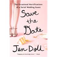 Save the Date: The Occasional Mortifications of a Serial Wedding Guest 9781594633867