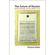 The Future of Illusion: Political Theology and Early Modern Texts 9780226083872