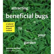 Attracting Beneficial Bugs to Your Garden: A Natural Approach to Pest Control 9781604693881