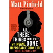All These Things That I've Done My Insane, Improbable Rock Life 9781476793894
