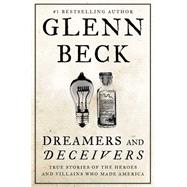 Dreamers and Deceivers True Stories of the Heroes and Villains Who Made America 9781476783895