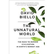The Unnatural World The Race to Remake Civilization in Earth's Newest Age 9781476743905
