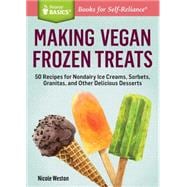 Making Vegan Frozen Treats: 50 Recipes for Nondairy Ice Creams, Sorbets, Granitas, and Other Delicious Desserts 9781612123905