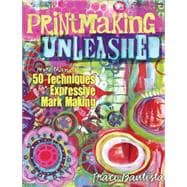 Printmaking Unleashed: More Than 50 Techniques for Expressive Mark Making 9781440333910