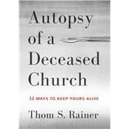 Autopsy of a Deceased Church 12 Ways to Keep Yours Alive 9781433683923