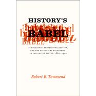 History's Babel : Scholarship, Professionalization, and the Historical Enterprise in the United States, 1880 - 1940 9780226923932