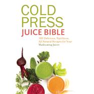 Cold Press Juice Bible 300 Delicious, Nutritious, All-Natural Recipes for Your Masticating Juicer 9781612433936