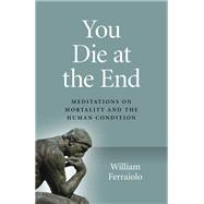 You Die at the End Meditations On Mortality And The Human Condition 9781789043938