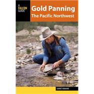 Gold Panning the Pacific Northwest: A Guide to the Area’s Best Sites for Gold 9781493003945