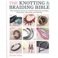The Knotting & Braiding Bible: The Complete Guide to Creative Knotting Including Kumihimo, Macrame and Plaiting 9781446303948