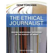 The Ethical Journalist Making Responsible Decisions in the Pursuit of News 9781405183949