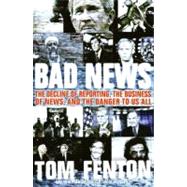 Bad News : The Decline of Reporting, the Business of News, and the Danger to Us All 9780060853952