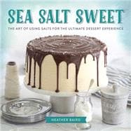 Sea Salt Sweet: The Art of Using Salts for the Ultimate Dessert Experience 9780762453962