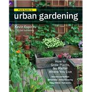 Field Guide to Urban Gardening How to Grow Plants, No Matter Where You Live: Raised Beds - Vertical Gardening - Indoor Edibles - Balconies and Rooftops - Hydroponics 9780760363966