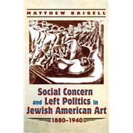 Social Concern and Left Politics in Jewish American Art 1880-1940 9780815633969