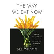 The Way We Eat Now How the Food Revolution Has Transformed Our Lives, Our Bodies, and Our World 9780465093977