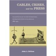 Cables, Crises, and the Press: The Geopolitics of the New International Information System in the Americas, 1866-1903 9780826353979