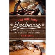 The One True Barbecue Fire, Smoke, and the Pitmasters Who Cook the Whole Hog 9781476793979