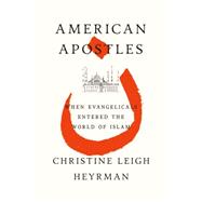 American Apostles When Evangelicals Entered the World of Islam 9780809023981