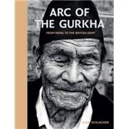 Arc of the Gurkha: From Nepal to the British Army 9781909653993