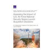 Assessing the Impact of U.S. Air Force National Security Space Launch Acquisition Decisions An Independent Analysis of the Global Heavy Lift Launch Market 9781977403995