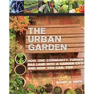 The Urban Garden: How One Community Turned Idle Land into a Garden City and How You Can, Too 9781629143996