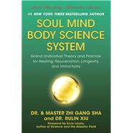 Soul Mind Body Science System: Grand Unification Theory and Practice for Healing, Rejuvenation, Longevity, and Immortality 9781940363998