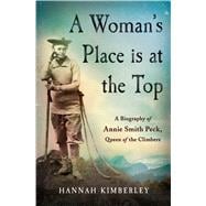 A Woman's Place Is at the Top A Biography of Annie Smith Peck, Queen of the Climbers 9781250084002