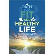 A Path to a Fit and Healthy Life for Beginners 9781532084027