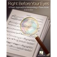 Right Before Your Eyes: A Fresh Approach to Interpreting a Piano Score 9781480364035