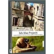 3ds Max Projects: A Detailed Guide to Modeling, Texturing, Rigging, Animation and Lighting 9781909414051