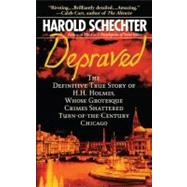 Depraved The Definitive True Story of H.H. Holmes, Whose Grotesque Crimes Shattered Turn-of-the-Century Chicago 9781439124055