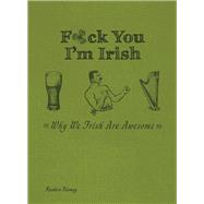 F*ck You, I'm Irish Why We Irish Are Awesome 9781612434063