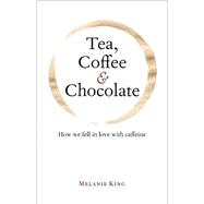 Tea, Coffee, and Chocolate: How We Fell in Love With Caffeine 9781851244065