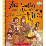 You Wouldn't Want to Live Without Fire! 9780531214077