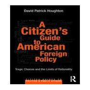 A CitizenÆs Guide to American Foreign Policy: Tragic Choices and the Limits of Rationality 9780415844079