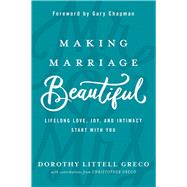 Making Marriage Beautiful Lifelong Love, Joy, and Intimacy Start with You 9780781414081