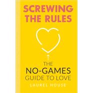 Screwing the Rules: The No-games Guide to Love 9780762454082