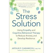 The Stress Solution Using Empathy and Cognitive Behavioral Therapy to Reduce Anxiety and Develop Resilience 9781608684083