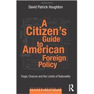A CitizenÆs Guide to American Foreign Policy: Tragic Choices and the Limits of Rationality 9780415844086
