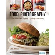 Food Photography Pro Secrets for Styling, Lighting & Shooting 9781454704089