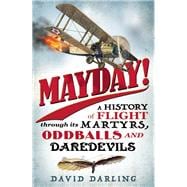 Mayday! A History of Flight through its Martyrs, Oddballs, and Daredevils 9781780744094