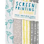 Screen Printing at Home: Print Your Own Fabric to Make Simple Sewn Projects 9781446304099