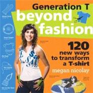 Generation T Beyond Fashion: 120 T-shirt Transformations for Pets, Babies, Friends, Your Home, Car, and You! 9780761154105